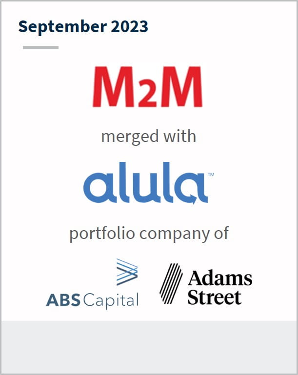 September 2023 M2M Has merged with Alula A portfolio company of ABS Capital Adams Street