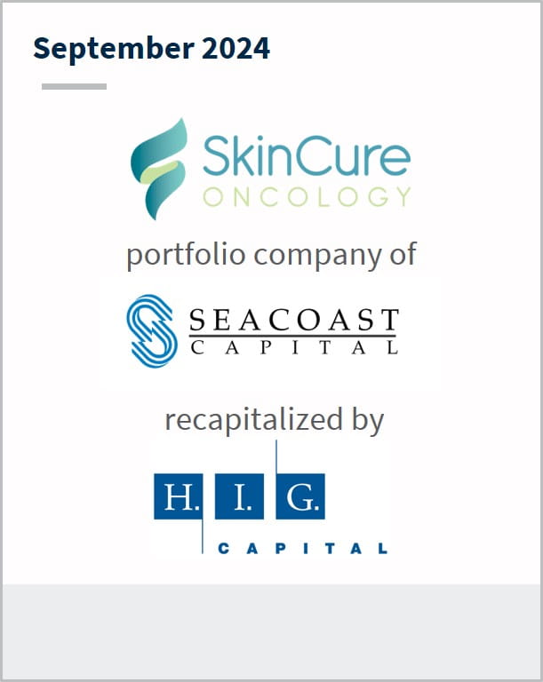 September 2024 SkinCure Oncology A portfolio company of Seacoast Capital Has been recapitalized by H.I.G. Capital