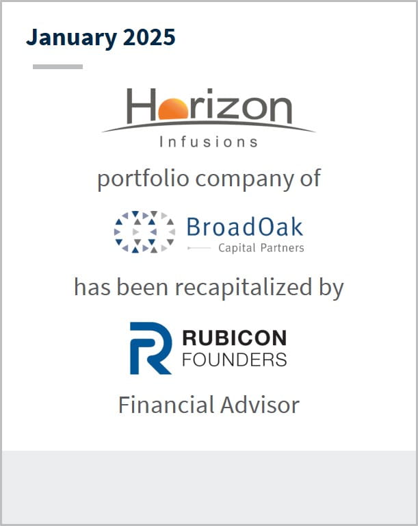 January 2025 Horizon Infusions portfolio company of BroadOak Capital Partners has been recapitalized by Rubicon Founders Financial Advisor