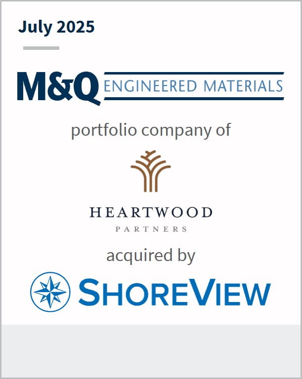 July 2025 M&Q Engineered Materials portfolio company of Heartwood Partners acquired by ShoreView 