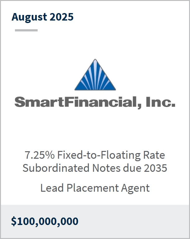 August 2025 SmartFinancial, Inc. 7.25% Fixed-to-Floating Rate Subordinated Notes due 2035 Lead Placement Agent $100,000,000