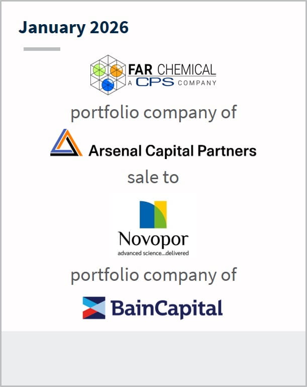 January 2026 Far Chemical CPS company portfolio company of Arsenal Capital Partners sale to Novopor advanced science...delivered portfolio company of Bain Capital